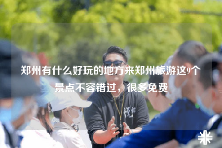 鄭州有什么好玩的地方來鄭州旅游這9個景點(diǎn)不容錯過，很多免費(fèi)
