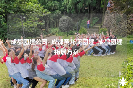 成都團建公司_成都黃龍溪團建_成都團建拓展方案