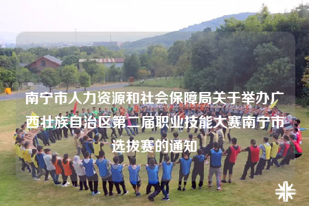 南寧市人力資源和社會保障局關(guān)于舉辦廣西壯族自治區(qū)第二屆職業(yè)技能大賽南寧市選拔賽的通知