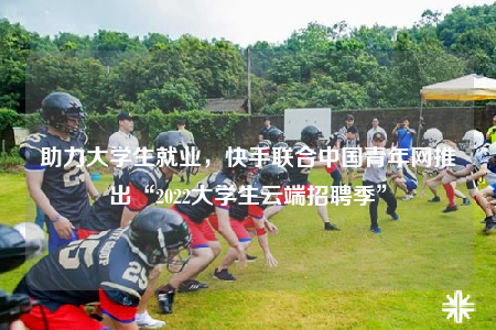 助力大學(xué)生就業(yè)，快手聯(lián)合中國青年網(wǎng)推出“2022大學(xué)生云端招聘季”