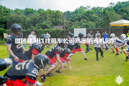 做團(tuán)建可以找租車公司熟悉的司機(jī)嗎？