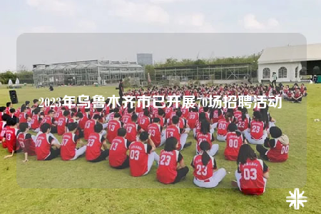2023年烏魯木齊市已開展70場(chǎng)招聘活動(dòng)