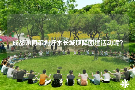 成都如何策劃好水長城壩降團建活動呢？