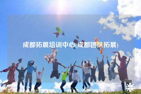 成都拓展培訓中心(成都團隊拓展)