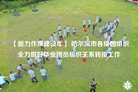 【能力作風(fēng)建設(shè)年】 哈爾濱市各級團(tuán)組織全力做好畢業(yè)團(tuán)員組織關(guān)系轉(zhuǎn)接工作