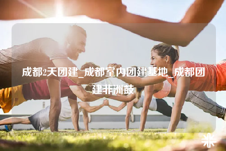 成都2天團建_成都室內(nèi)團建基地_成都團建非洲鼓