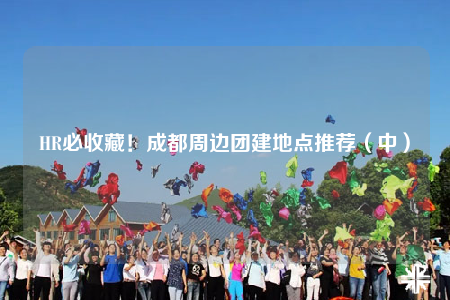 HR必收藏！成都周邊團(tuán)建地點(diǎn)推薦（中）