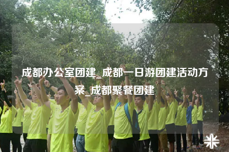 成都辦公室團(tuán)建_成都一日游團(tuán)建活動方案_成都聚餐團(tuán)建