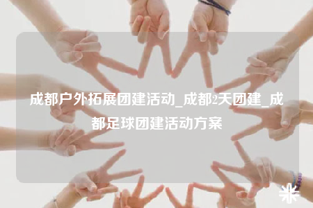 成都戶外拓展團(tuán)建活動_成都2天團(tuán)建_成都足球團(tuán)建活動方案