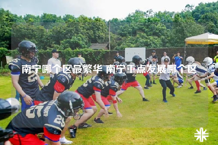 南寧哪個區(qū)最繁華 南寧重點發(fā)展哪個區(qū)