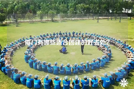 廈門有哪些適合團建的好去處？