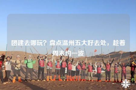 團建去哪玩？盤點溫州五大好去處，趁著周末約一波