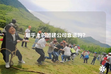 知乎上的團建公司靠譜嗎？